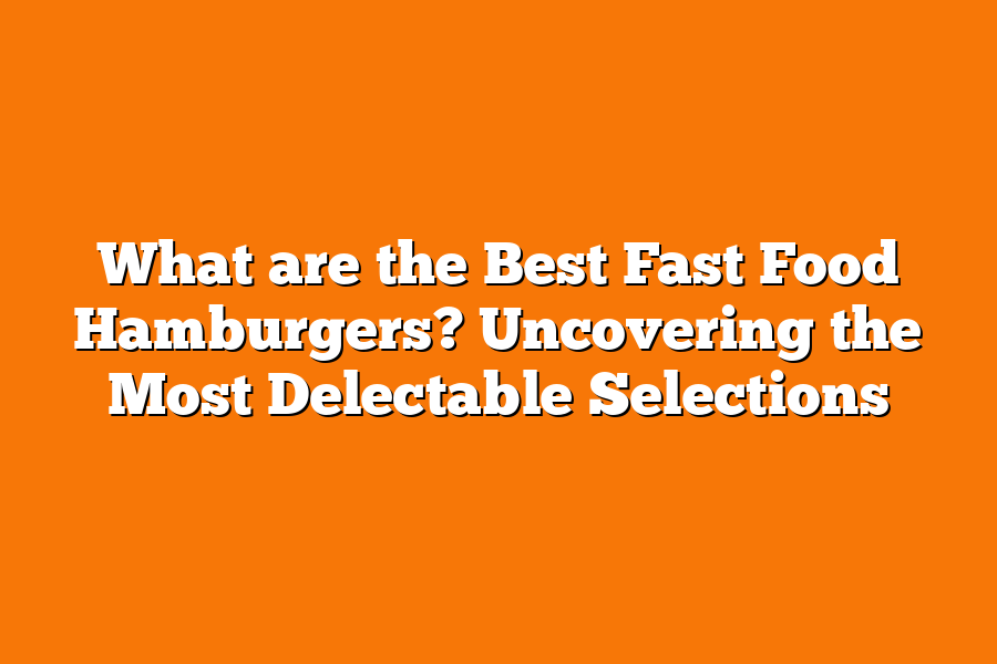 What are the Best Fast Food Hamburgers? Uncovering the Most Delectable Selections