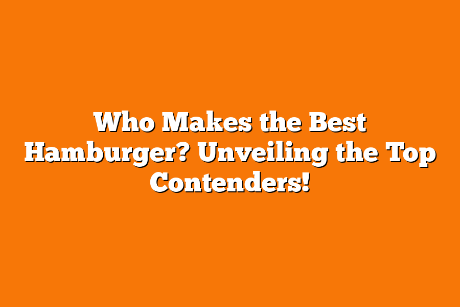 Who Makes the Best Hamburger? Unveiling the Top Contenders!