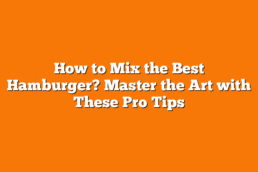 How to Mix the Best Hamburger? Master the Art with These Pro Tips