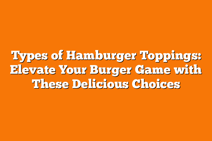 Types of Hamburger Toppings: Elevate Your Burger Game with These Delicious Choices