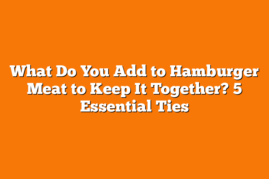 What Do You Add to Hamburger Meat to Keep It Together? 5 Essential Ties