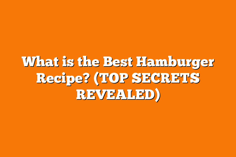 What is the Best Hamburger Recipe? (TOP SECRETS REVEALED)